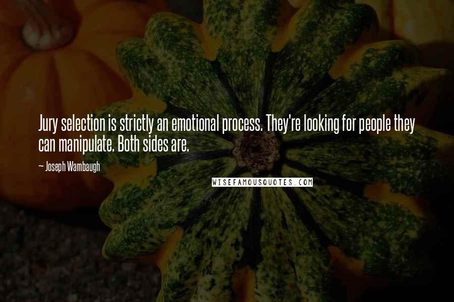 Joseph Wambaugh Quotes: Jury selection is strictly an emotional process. They're looking for people they can manipulate. Both sides are.