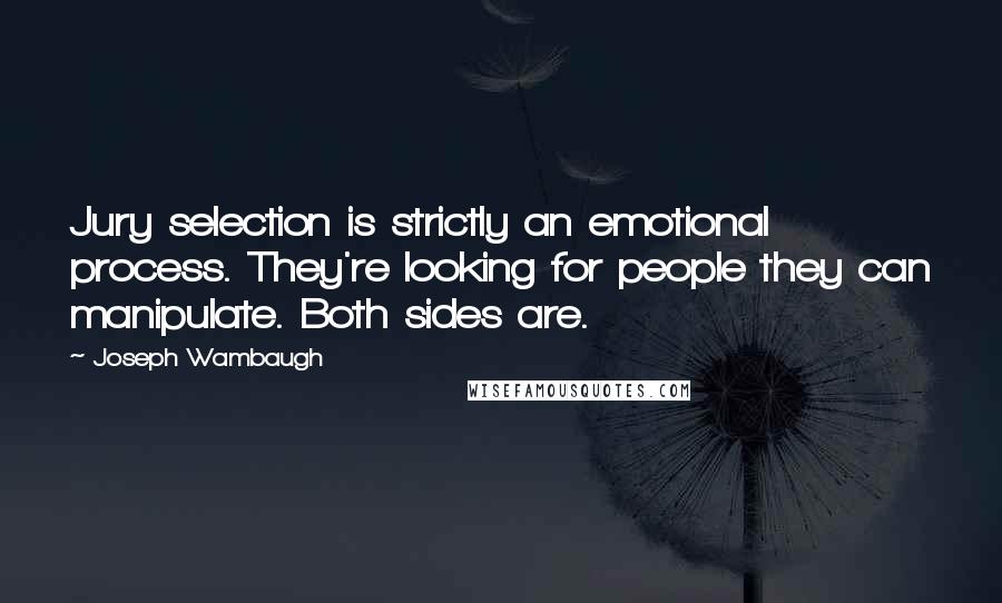 Joseph Wambaugh Quotes: Jury selection is strictly an emotional process. They're looking for people they can manipulate. Both sides are.