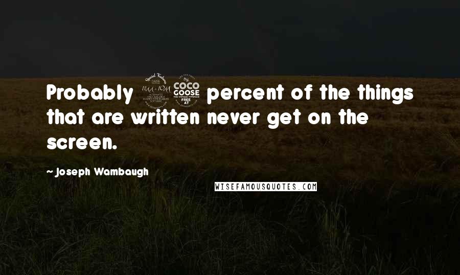 Joseph Wambaugh Quotes: Probably 95 percent of the things that are written never get on the screen.