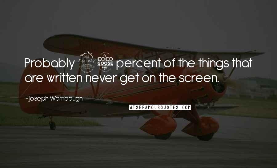 Joseph Wambaugh Quotes: Probably 95 percent of the things that are written never get on the screen.