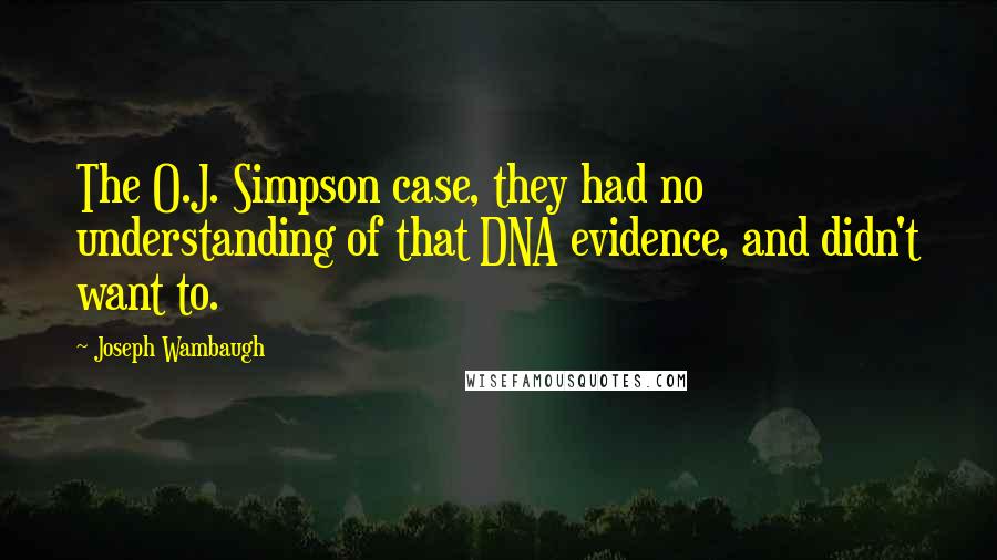 Joseph Wambaugh Quotes: The O.J. Simpson case, they had no understanding of that DNA evidence, and didn't want to.