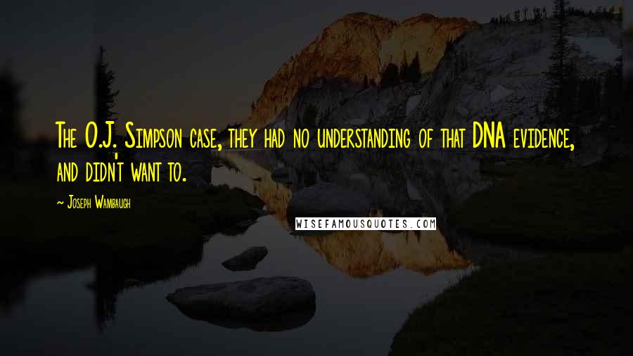 Joseph Wambaugh Quotes: The O.J. Simpson case, they had no understanding of that DNA evidence, and didn't want to.