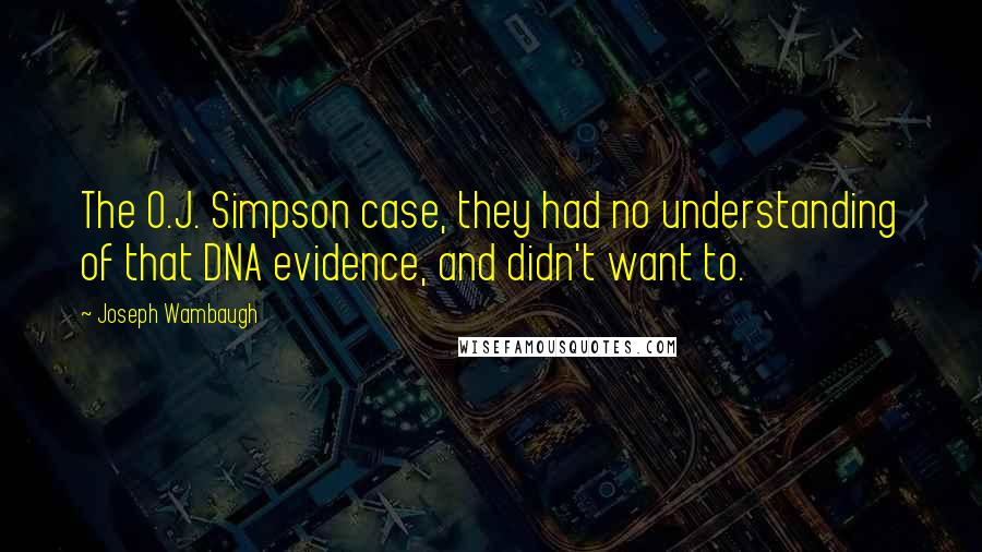 Joseph Wambaugh Quotes: The O.J. Simpson case, they had no understanding of that DNA evidence, and didn't want to.