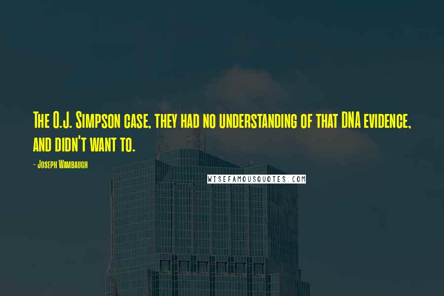 Joseph Wambaugh Quotes: The O.J. Simpson case, they had no understanding of that DNA evidence, and didn't want to.