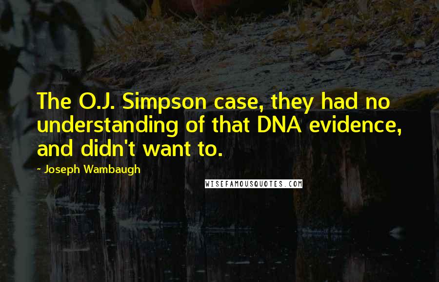 Joseph Wambaugh Quotes: The O.J. Simpson case, they had no understanding of that DNA evidence, and didn't want to.