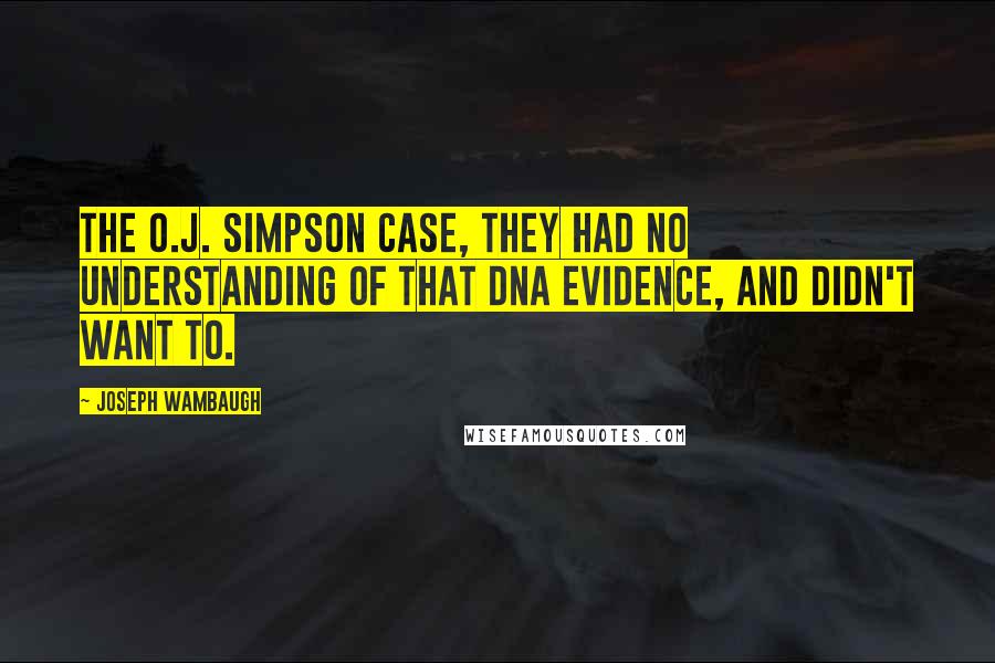 Joseph Wambaugh Quotes: The O.J. Simpson case, they had no understanding of that DNA evidence, and didn't want to.