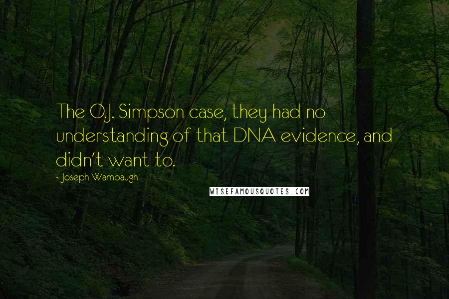 Joseph Wambaugh Quotes: The O.J. Simpson case, they had no understanding of that DNA evidence, and didn't want to.