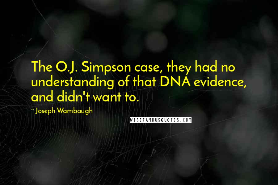 Joseph Wambaugh Quotes: The O.J. Simpson case, they had no understanding of that DNA evidence, and didn't want to.