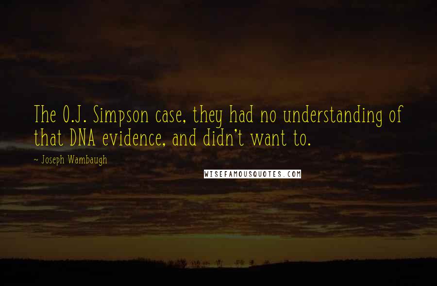 Joseph Wambaugh Quotes: The O.J. Simpson case, they had no understanding of that DNA evidence, and didn't want to.