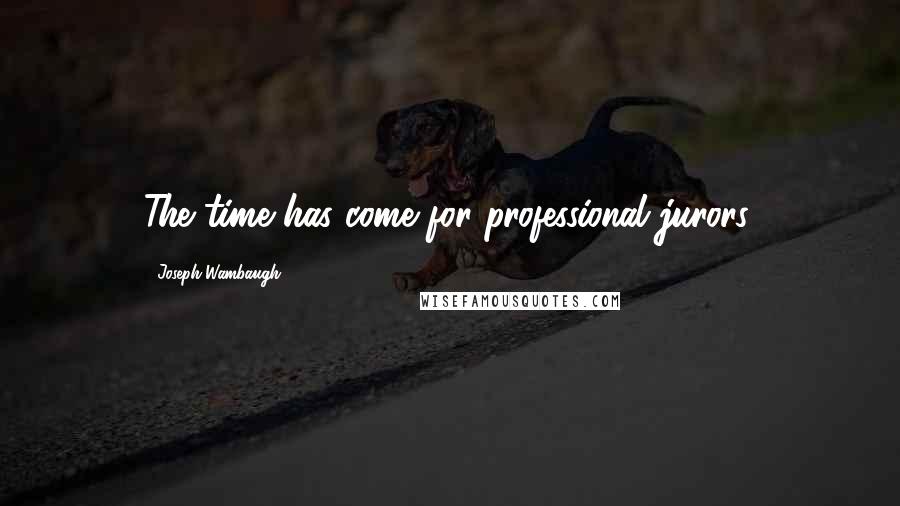 Joseph Wambaugh Quotes: The time has come for professional jurors.