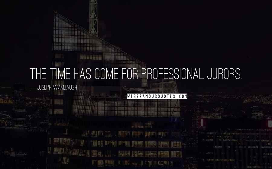 Joseph Wambaugh Quotes: The time has come for professional jurors.
