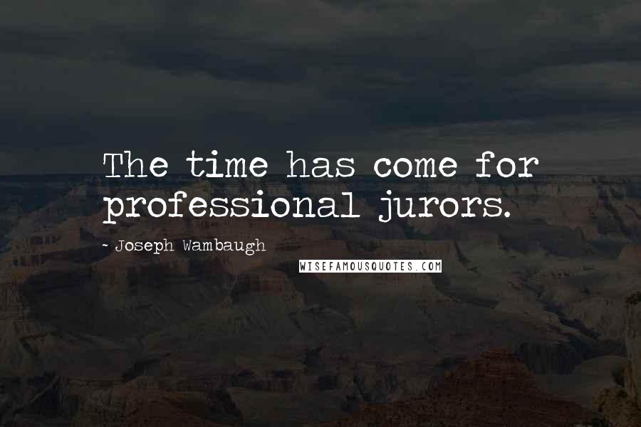 Joseph Wambaugh Quotes: The time has come for professional jurors.