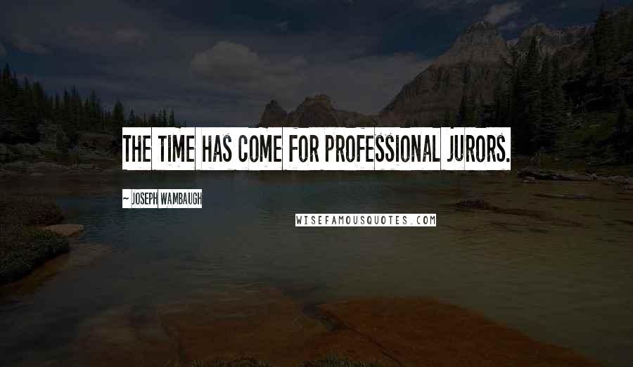 Joseph Wambaugh Quotes: The time has come for professional jurors.