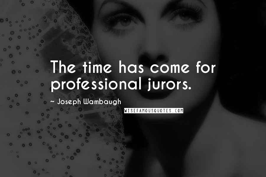 Joseph Wambaugh Quotes: The time has come for professional jurors.