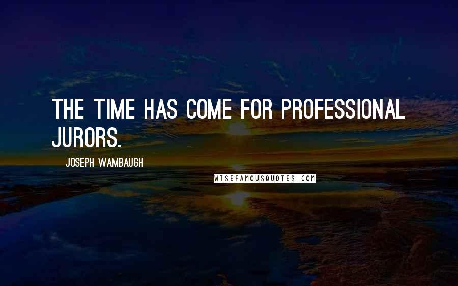 Joseph Wambaugh Quotes: The time has come for professional jurors.