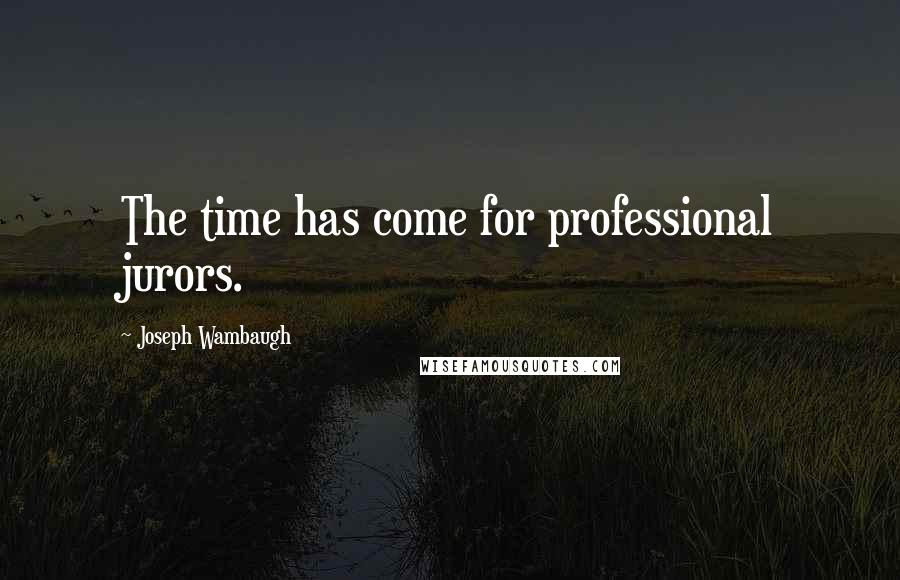 Joseph Wambaugh Quotes: The time has come for professional jurors.