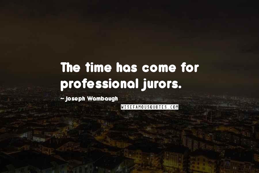 Joseph Wambaugh Quotes: The time has come for professional jurors.