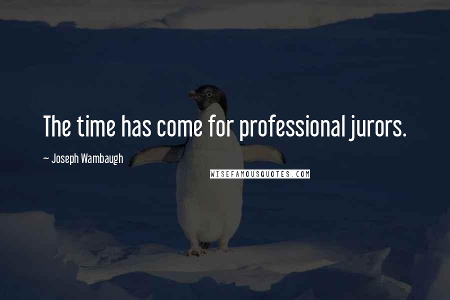 Joseph Wambaugh Quotes: The time has come for professional jurors.