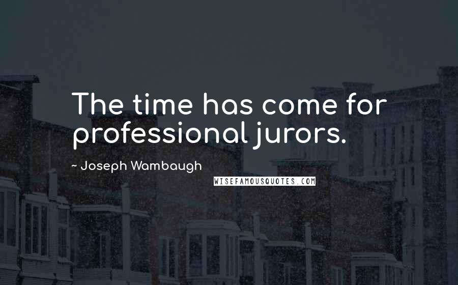 Joseph Wambaugh Quotes: The time has come for professional jurors.