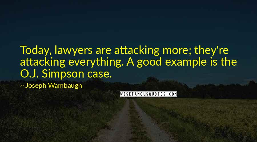 Joseph Wambaugh Quotes: Today, lawyers are attacking more; they're attacking everything. A good example is the O.J. Simpson case.