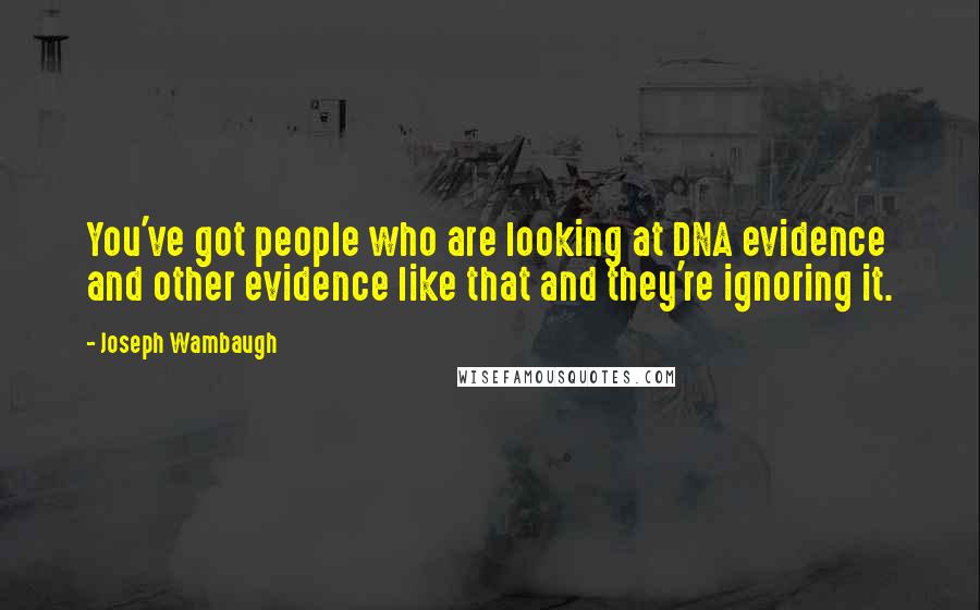 Joseph Wambaugh Quotes: You've got people who are looking at DNA evidence and other evidence like that and they're ignoring it.