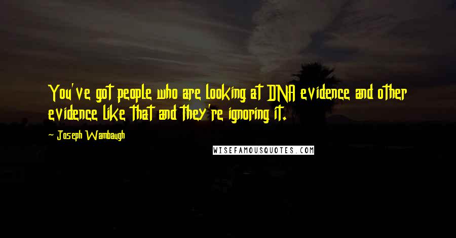 Joseph Wambaugh Quotes: You've got people who are looking at DNA evidence and other evidence like that and they're ignoring it.