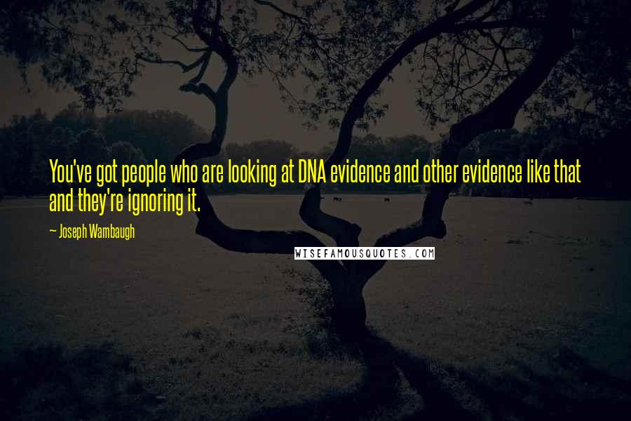 Joseph Wambaugh Quotes: You've got people who are looking at DNA evidence and other evidence like that and they're ignoring it.