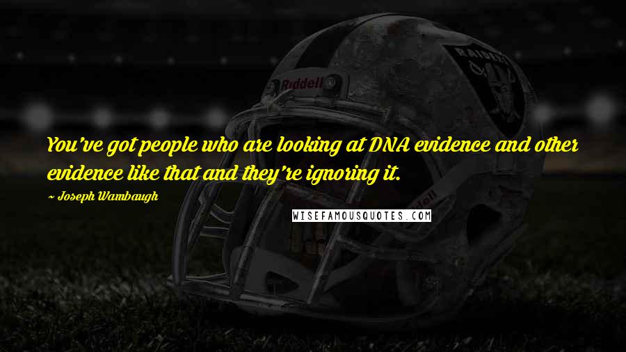 Joseph Wambaugh Quotes: You've got people who are looking at DNA evidence and other evidence like that and they're ignoring it.