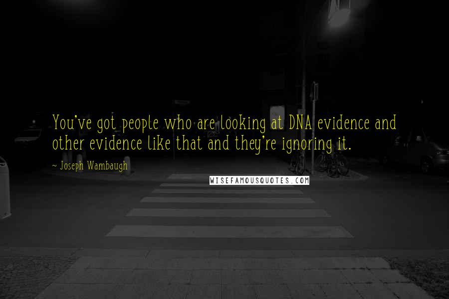 Joseph Wambaugh Quotes: You've got people who are looking at DNA evidence and other evidence like that and they're ignoring it.