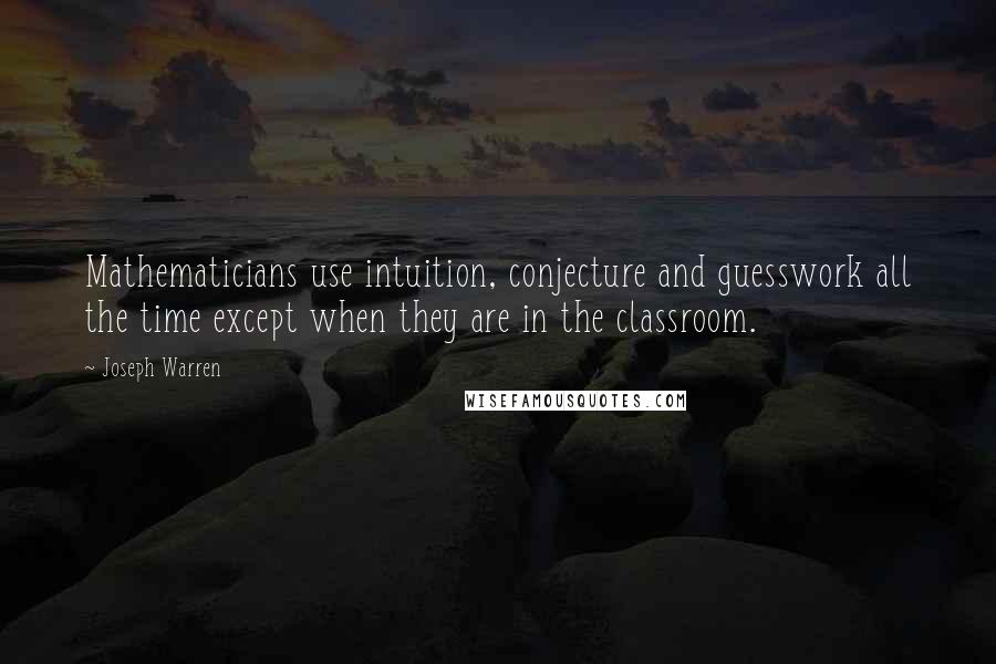 Joseph Warren Quotes: Mathematicians use intuition, conjecture and guesswork all the time except when they are in the classroom.