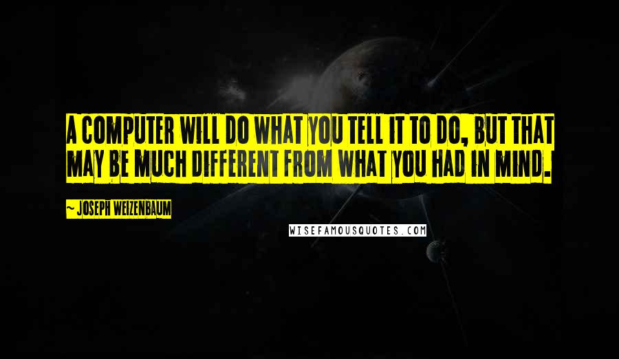 Joseph Weizenbaum Quotes: A computer will do what you tell it to do, but that may be much different from what you had in mind.