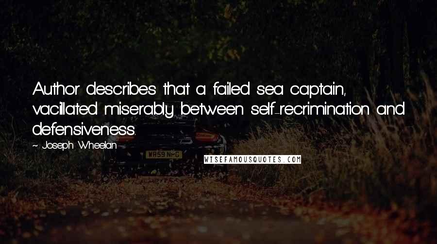 Joseph Wheelan Quotes: Author describes that a failed sea captain, vacillated miserably between self-recrimination and defensiveness.