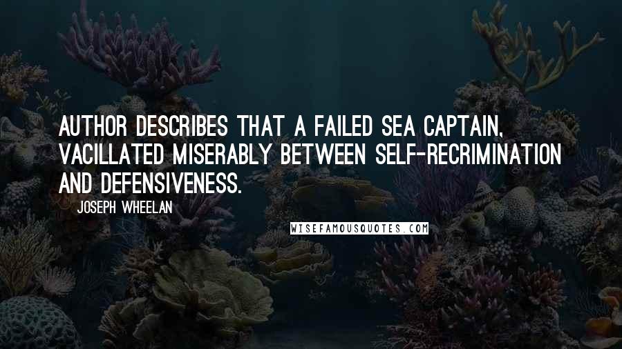Joseph Wheelan Quotes: Author describes that a failed sea captain, vacillated miserably between self-recrimination and defensiveness.