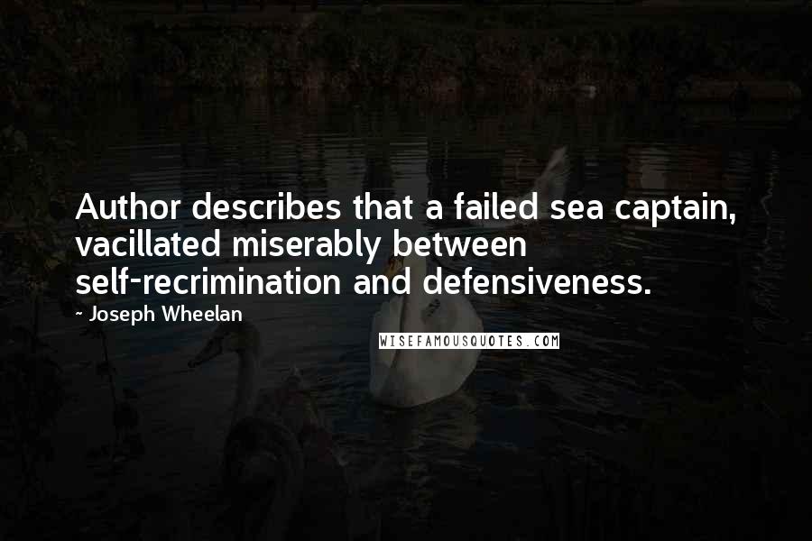 Joseph Wheelan Quotes: Author describes that a failed sea captain, vacillated miserably between self-recrimination and defensiveness.