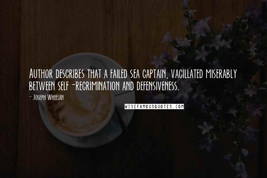 Joseph Wheelan Quotes: Author describes that a failed sea captain, vacillated miserably between self-recrimination and defensiveness.