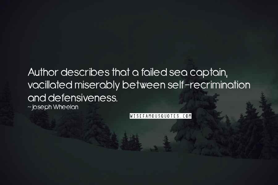 Joseph Wheelan Quotes: Author describes that a failed sea captain, vacillated miserably between self-recrimination and defensiveness.