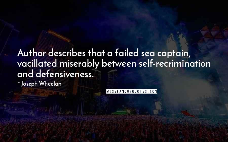 Joseph Wheelan Quotes: Author describes that a failed sea captain, vacillated miserably between self-recrimination and defensiveness.