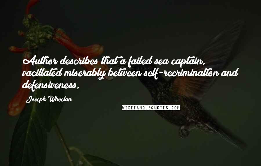 Joseph Wheelan Quotes: Author describes that a failed sea captain, vacillated miserably between self-recrimination and defensiveness.