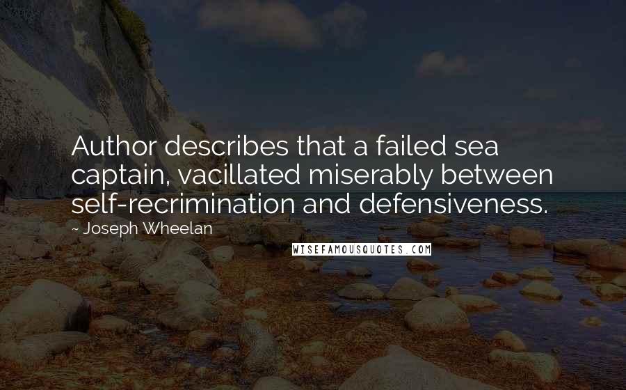 Joseph Wheelan Quotes: Author describes that a failed sea captain, vacillated miserably between self-recrimination and defensiveness.