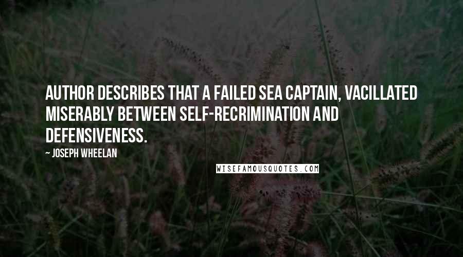 Joseph Wheelan Quotes: Author describes that a failed sea captain, vacillated miserably between self-recrimination and defensiveness.