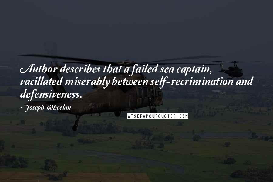 Joseph Wheelan Quotes: Author describes that a failed sea captain, vacillated miserably between self-recrimination and defensiveness.