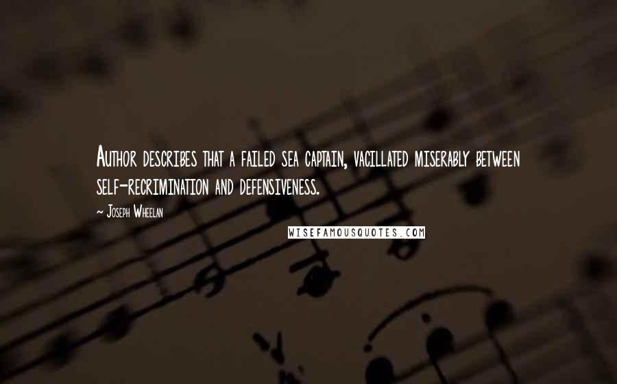 Joseph Wheelan Quotes: Author describes that a failed sea captain, vacillated miserably between self-recrimination and defensiveness.