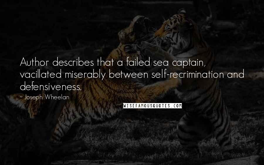 Joseph Wheelan Quotes: Author describes that a failed sea captain, vacillated miserably between self-recrimination and defensiveness.