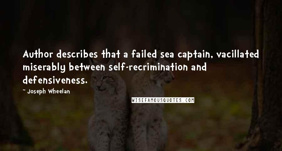 Joseph Wheelan Quotes: Author describes that a failed sea captain, vacillated miserably between self-recrimination and defensiveness.