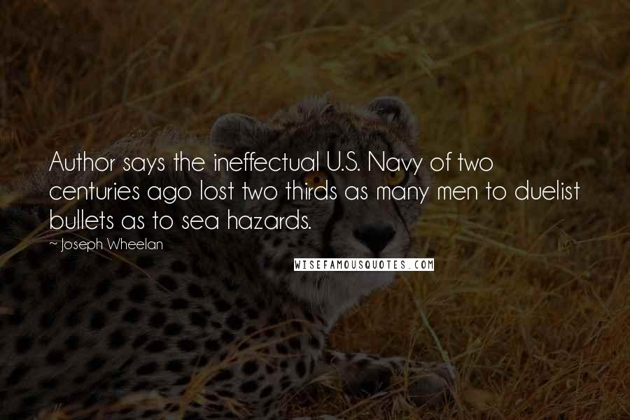 Joseph Wheelan Quotes: Author says the ineffectual U.S. Navy of two centuries ago lost two thirds as many men to duelist bullets as to sea hazards.