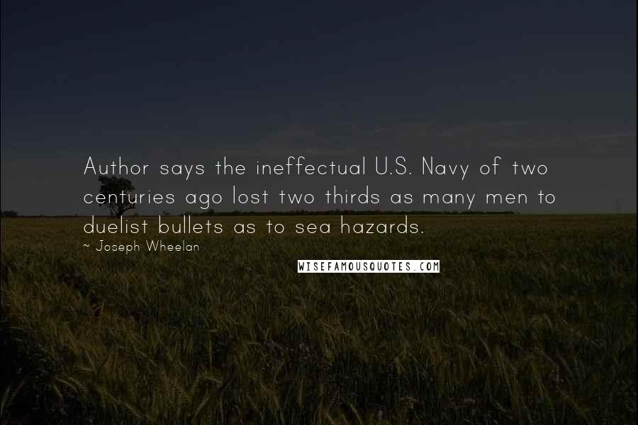 Joseph Wheelan Quotes: Author says the ineffectual U.S. Navy of two centuries ago lost two thirds as many men to duelist bullets as to sea hazards.