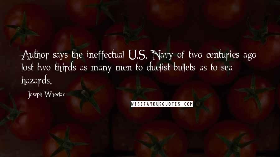 Joseph Wheelan Quotes: Author says the ineffectual U.S. Navy of two centuries ago lost two thirds as many men to duelist bullets as to sea hazards.