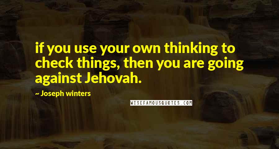 Joseph Winters Quotes: if you use your own thinking to check things, then you are going against Jehovah.