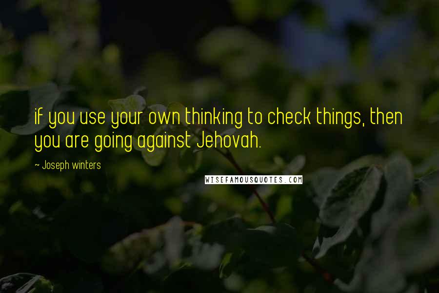 Joseph Winters Quotes: if you use your own thinking to check things, then you are going against Jehovah.