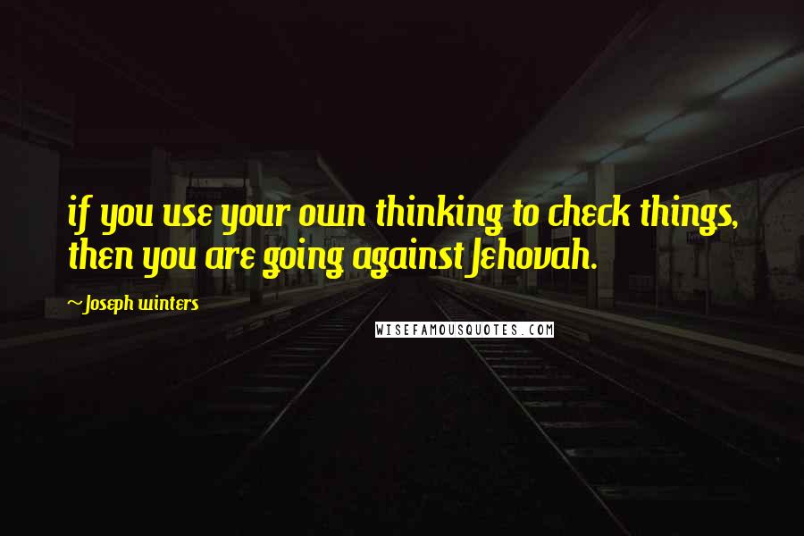 Joseph Winters Quotes: if you use your own thinking to check things, then you are going against Jehovah.